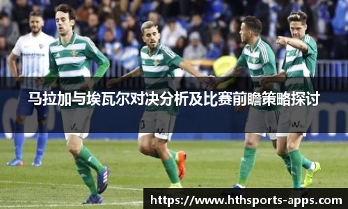 马拉加与埃瓦尔对决分析及比赛前瞻策略探讨