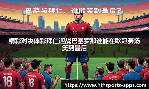 精彩对决体彩拜仁迎战巴塞罗那谁能在欧冠赛场笑到最后